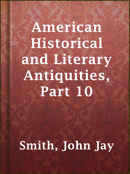 Title details for American Historical and Literary Antiquities, Part 10 by John Jay Smith - Available